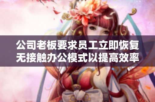 公司老板要求员工立即恢复无接触办公模式以提高效率