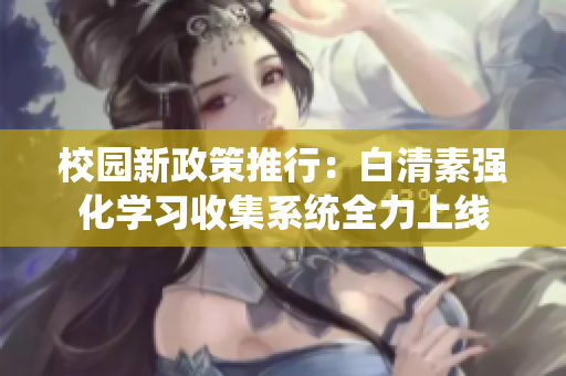 校园新政策推行：白清素强化学习收集系统全力上线