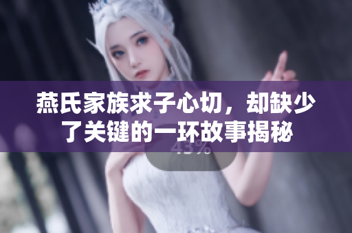 燕氏家族求子心切，却缺少了关键的一环故事揭秘