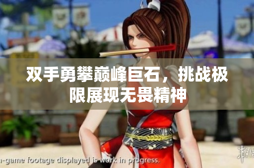 双手勇攀巅峰巨石，挑战极限展现无畏精神