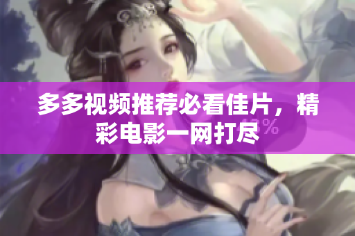 多多视频推荐必看佳片，精彩电影一网打尽