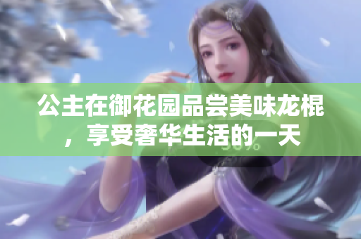 公主在御花园品尝美味龙棍，享受奢华生活的一天