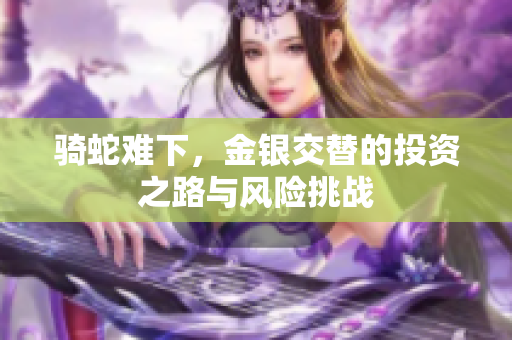 骑蛇难下，金银交替的投资之路与风险挑战