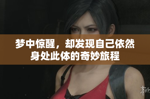 梦中惊醒，却发现自己依然身处此体的奇妙旅程