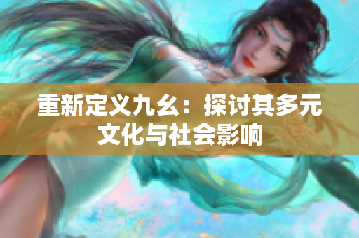 重新定义九幺：探讨其多元文化与社会影响