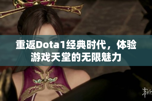 重返Dota1经典时代，体验游戏天堂的无限魅力