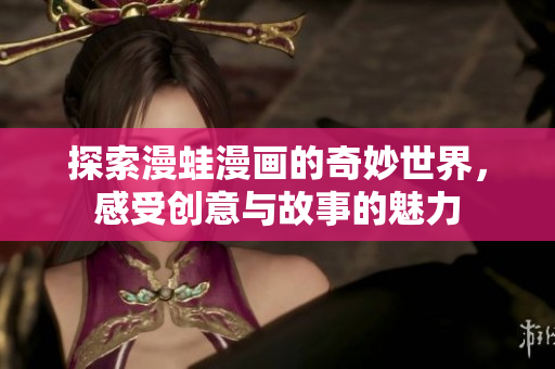 探索漫蛙漫画的奇妙世界，感受创意与故事的魅力
