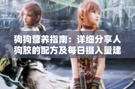 狗狗营养指南：详细分享人狗胶的配方及每日摄入量建议