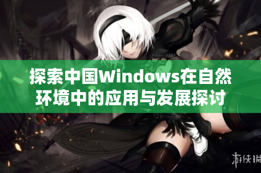 探索中国Windows在自然环境中的应用与发展探讨