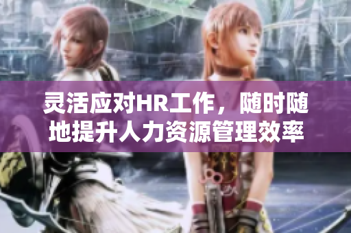 灵活应对HR工作，随时随地提升人力资源管理效率