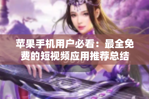 苹果手机用户必看：最全免费的短视频应用推荐总结