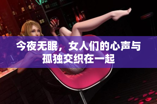 今夜无眠，女人们的心声与孤独交织在一起