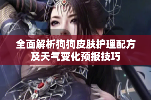 全面解析狗狗皮肤护理配方及天气变化预报技巧