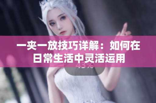 一夹一放技巧详解：如何在日常生活中灵活运用