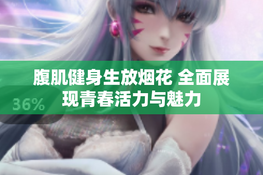 腹肌健身生放烟花 全面展现青春活力与魅力