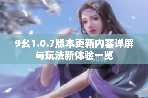 9幺1.0.7版本更新内容详解与玩法新体验一览