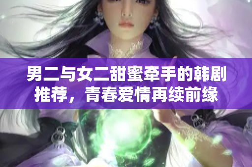 男二与女二甜蜜牵手的韩剧推荐，青春爱情再续前缘