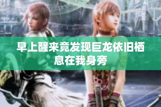 早上醒来竟发现巨龙依旧栖息在我身旁