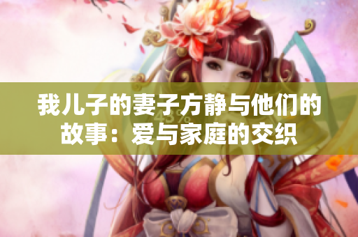 我儿子的妻子方静与他们的故事：爱与家庭的交织