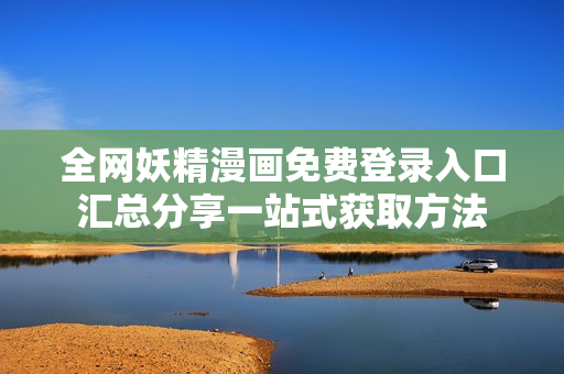 全网妖精漫画免费登录入口汇总分享一站式获取方法