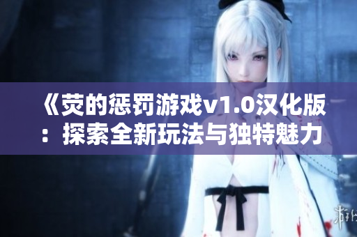 《荧的惩罚游戏v1.0汉化版：探索全新玩法与独特魅力》