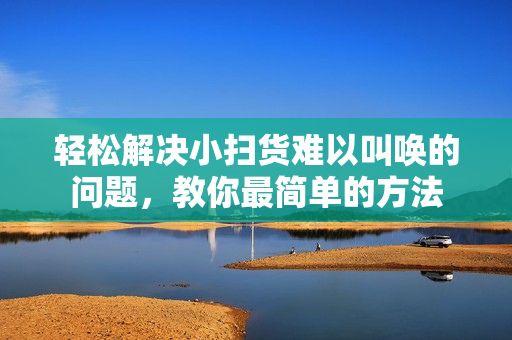 轻松解决小扫货难以叫唤的问题，教你最简单的方法