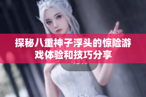 探秘八重神子浮头的惊险游戏体验和技巧分享