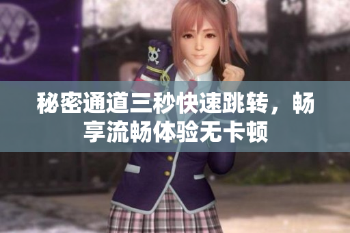 秘密通道三秒快速跳转，畅享流畅体验无卡顿