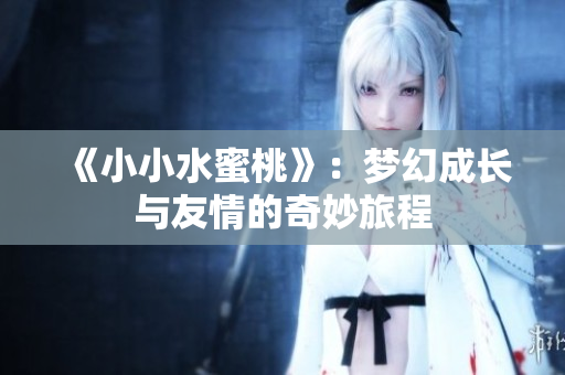 《小小水蜜桃》：梦幻成长与友情的奇妙旅程