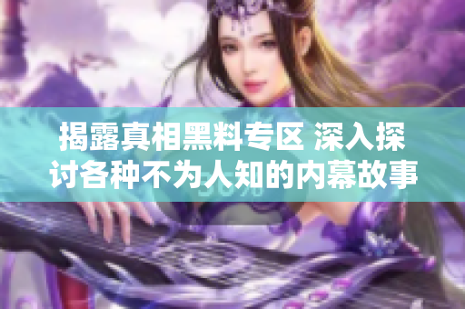 揭露真相黑料专区 深入探讨各种不为人知的内幕故事