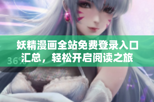 妖精漫画全站免费登录入口汇总，轻松开启阅读之旅