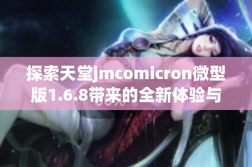 探索天堂jmcomicron微型版1.6.8带来的全新体验与功能分析