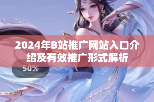 2024年B站推广网站入口介绍及有效推广形式解析