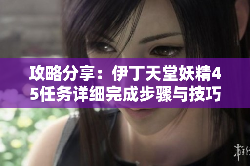 攻略分享：伊丁天堂妖精45任务详细完成步骤与技巧