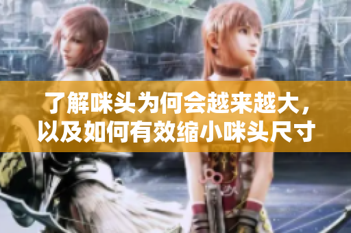 了解咪头为何会越来越大，以及如何有效缩小咪头尺寸方法探讨