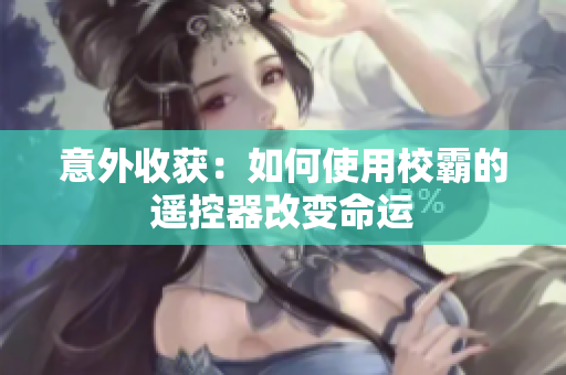 意外收获：如何使用校霸的遥控器改变命运