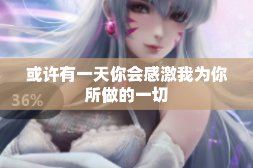 或许有一天你会感激我为你所做的一切