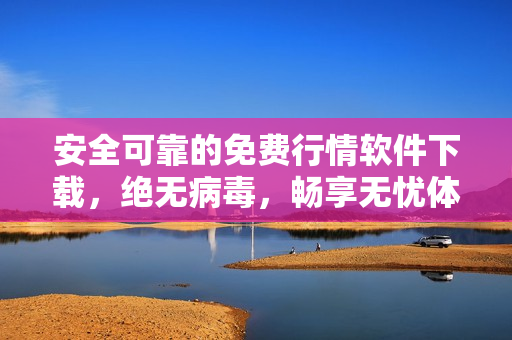 安全可靠的免费行情软件下载，绝无病毒，畅享无忧体验