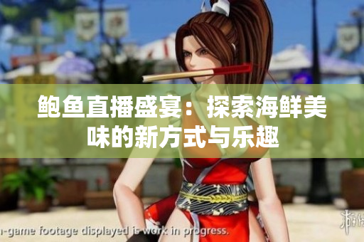 鲍鱼直播盛宴：探索海鲜美味的新方式与乐趣