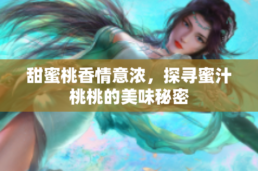 甜蜜桃香情意浓，探寻蜜汁桃桃的美味秘密