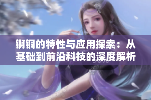 锕铜的特性与应用探索：从基础到前沿科技的深度解析