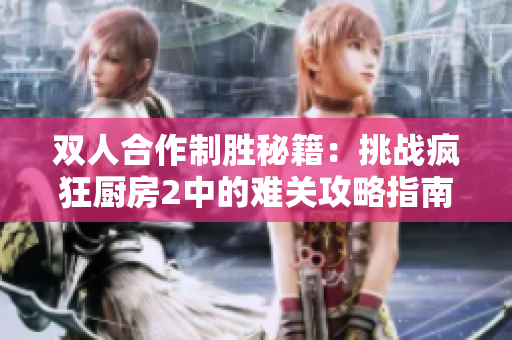 双人合作制胜秘籍：挑战疯狂厨房2中的难关攻略指南