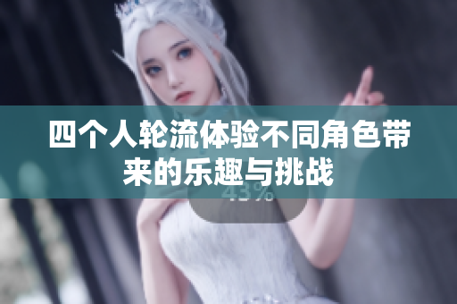 四个人轮流体验不同角色带来的乐趣与挑战