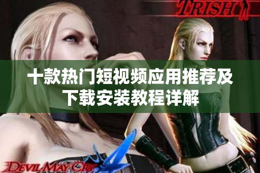 十款热门短视频应用推荐及下载安装教程详解