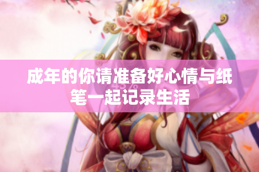 成年的你请准备好心情与纸笔一起记录生活