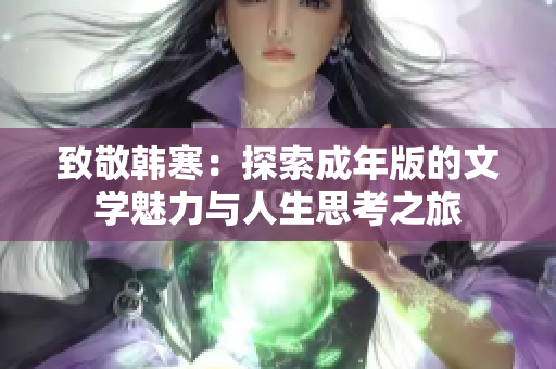 致敬韩寒：探索成年版的文学魅力与人生思考之旅