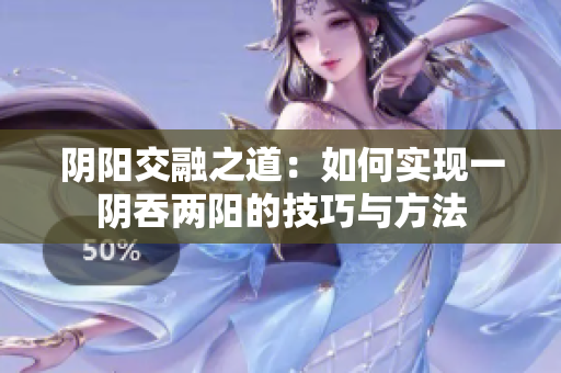 阴阳交融之道：如何实现一阴吞两阳的技巧与方法