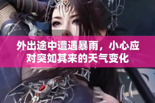 外出途中遭遇暴雨，小心应对突如其来的天气变化