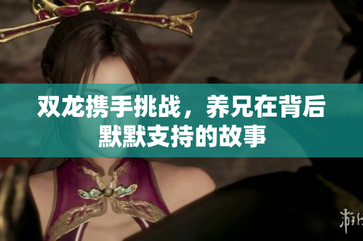 双龙携手挑战，养兄在背后默默支持的故事