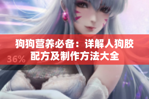 狗狗营养必备：详解人狗胶配方及制作方法大全